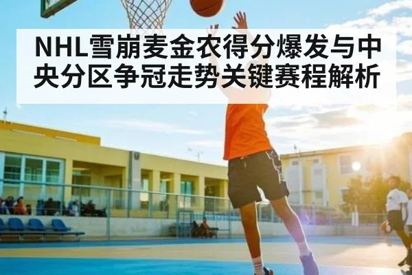 NHL雪崩麦金农得分爆发与中央分区争冠走势关键赛程解析