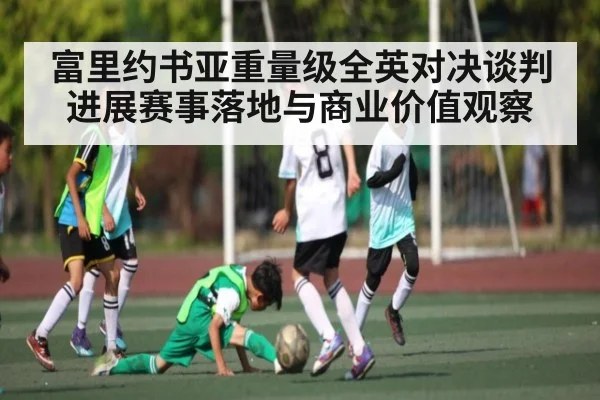 富里约书亚重量级全英对决谈判进展赛事落地与商业价值观察